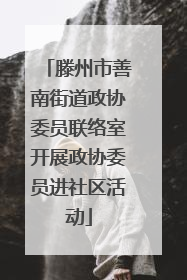 滕州市善南街道政协委员联络室开展政协委员进社区活动