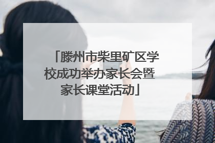 滕州市柴里矿区学校成功举办家长会暨家长课堂活动
