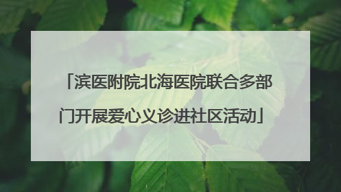滨医附院北海医院联合多部门开展爱心义诊进社区活动