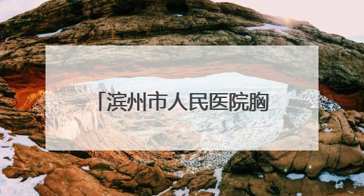 滨州市人民医院胸外科：微创“减负” 安心护“胸”