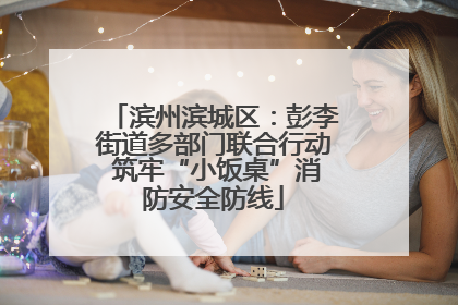 滨州滨城区：彭李街道多部门联合行动 筑牢“小饭桌”消防安全防线