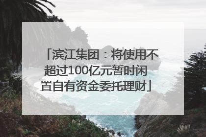 滨江集团：将使用不超过100亿元暂时闲置自有资金委托理财