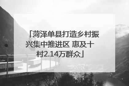 菏泽单县打造乡村振兴集中推进区 惠及十村2.14万群众