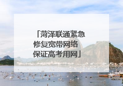 菏泽联通紧急修复宽带网络 保证高考用网
