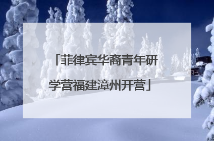 菲律宾华裔青年研学营福建漳州开营