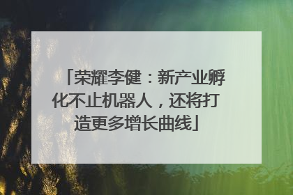 荣耀李健：新产业孵化不止机器人，还将打造更多增长曲线