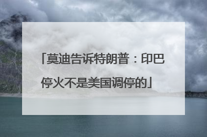 莫迪告诉特朗普：印巴停火不是美国调停的
