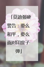 莫迪强硬警告：要么和平，要么面对印度子弹