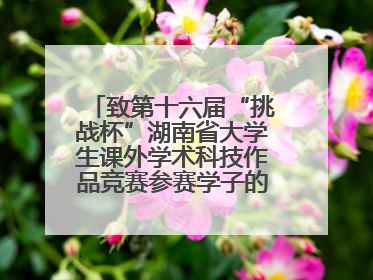 致第十六届“挑战杯”湖南省大学生课外学术科技作品竞赛参赛学子的一封信