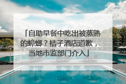 自助早餐中吃出被蒸熟的蟑螂？桔子酒店道歉，当地市监部门介入