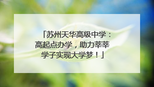 苏州天华高级中学：高起点办学，助力莘莘学子实现大学梦！