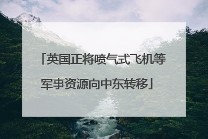 英国正将喷气式飞机等军事资源向中东转移