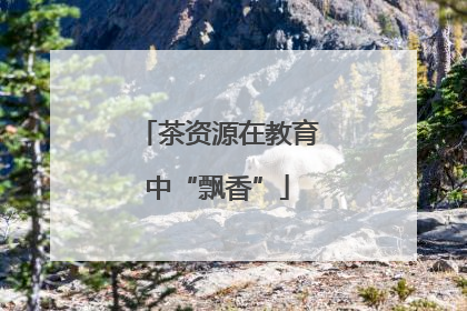 茶资源在教育中“飘香”