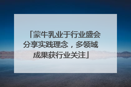 蒙牛乳业于行业盛会分享实践理念，多领域成果获行业关注