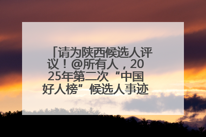 请为陕西候选人评议！@所有人，2025年第二次“中国好人榜”候选人事迹展示评议开始