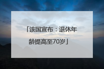 该国宣布：退休年龄提高至70岁
