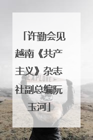 许勤会见越南《共产主义》杂志社副总编阮玉河
