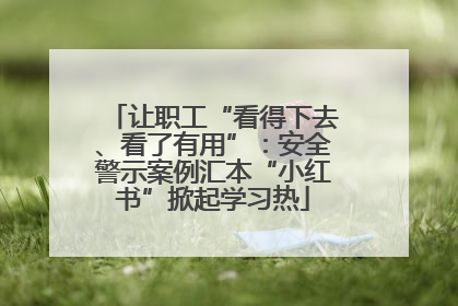 让职工“看得下去、看了有用”：安全警示案例汇本“小红书”掀起学习热