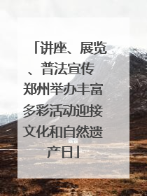 讲座、展览、普法宣传 郑州举办丰富多彩活动迎接文化和自然遗产日