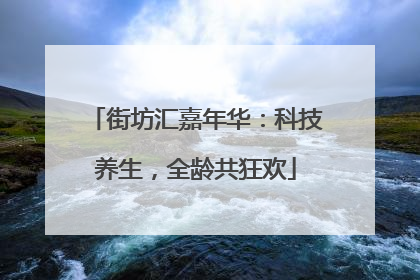 街坊汇嘉年华：科技养生，全龄共狂欢