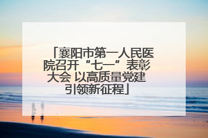 襄阳市第一人民医院召开“七一”表彰大会 以高质量党建引领新征程