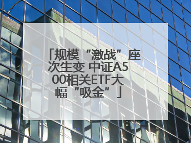 规模“激战”座次生变 中证A500相关ETF大幅“吸金”