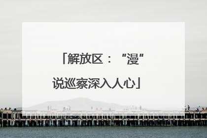 解放区：“漫”说巡察深入人心
