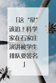 这“星”该追！科学家在石家庄演讲被学生排队要签名