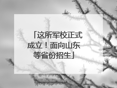 这所军校正式成立！面向山东等省份招生