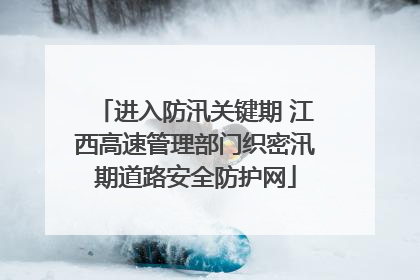 进入防汛关键期 江西高速管理部门织密汛期道路安全防护网