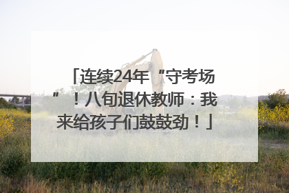 连续24年“守考场”！八旬退休教师：我来给孩子们鼓鼓劲！
