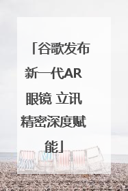 谷歌发布新一代AR眼镜 立讯精密深度赋能