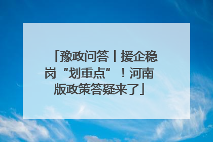 豫政问答丨援企稳岗“划重点”！河南版政策答疑来了