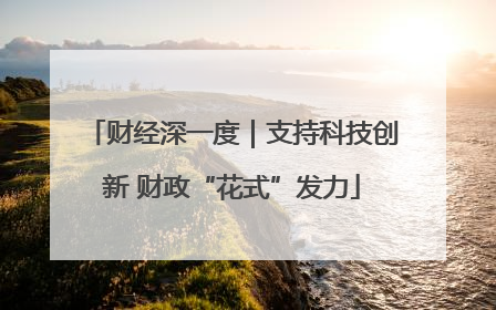 财经深一度｜支持科技创新 财政“花式”发力