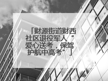 财源街道财西社区退役军人“爱心送考，保驾护航中高考”