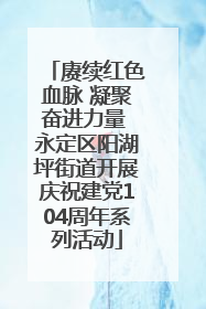 赓续红色血脉 凝聚奋进力量 永定区阳湖坪街道开展庆祝建党104周年系列活动