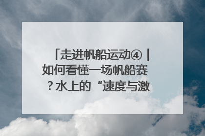 走进帆船运动④｜如何看懂一场帆船赛？水上的“速度与激情”同样精彩