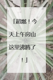 超燃！今天上午房山这里沸腾了！