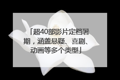 超40部影片定档暑期，涵盖悬疑、喜剧、动画等多个类型