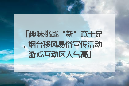 趣味挑战“新”意十足，烟台移风易俗宣传活动游戏互动区人气高