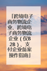 跨境电子商务物流企业、跨境电子商务物流企业（仅B2B）、支付企业备案操作指南