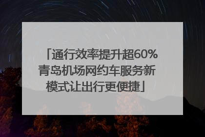 通行效率提升超60% 青岛机场网约车服务新模式让出行更便捷