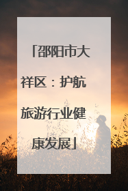 邵阳市大祥区：护航旅游行业健康发展