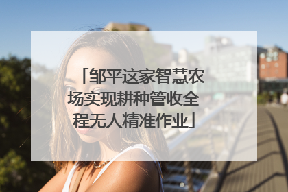 邹平这家智慧农场实现耕种管收全程无人精准作业