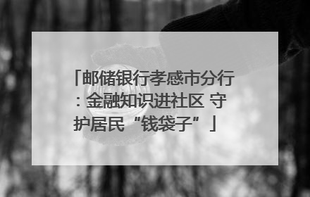 邮储银行孝感市分行：金融知识进社区 守护居民“钱袋子”