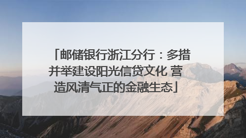 邮储银行浙江分行：多措并举建设阳光信贷文化 营造风清气正的金融生态