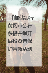 邮储银行黄冈市分行多措并举开展投资者保护宣教活动