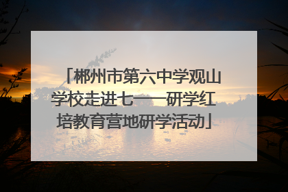 郴州市第六中学观山学校走进七一一研学红培教育营地研学活动