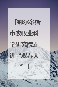 鄂尔多斯市农牧业科学研究院走进“双春天”
