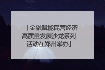 金融赋能民营经济高质量发展沙龙系列活动在郑州举办